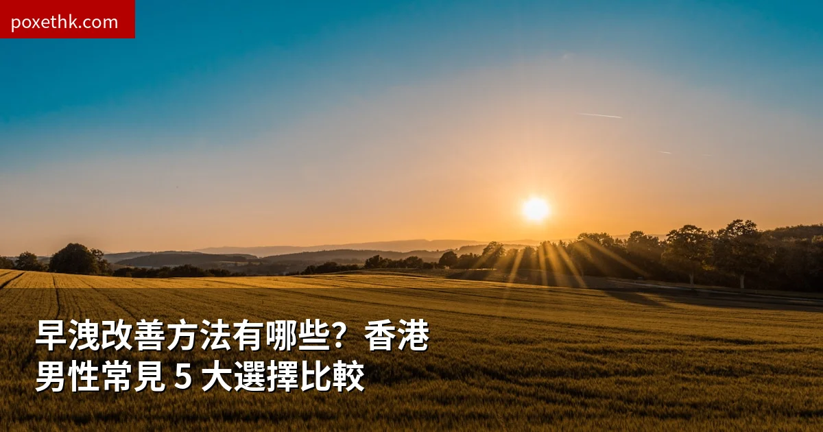 早洩改善方法有哪些？香港男性常見 5 大選擇比較